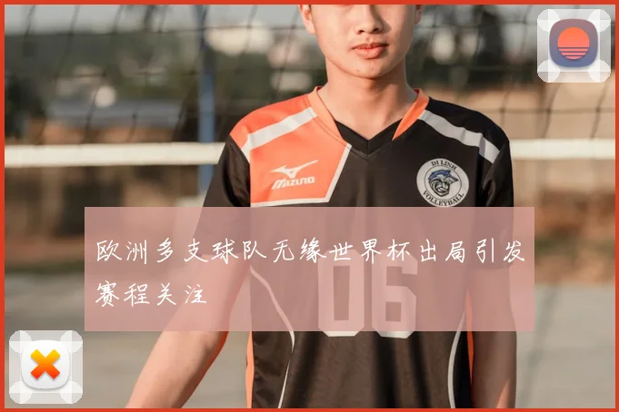 欧洲多支球队无缘世界杯出局引发赛程关注