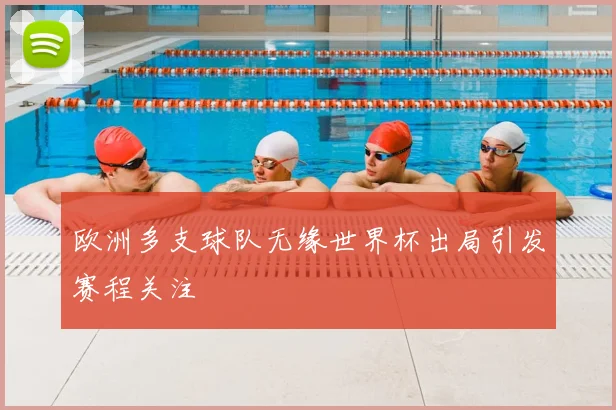 欧洲多支球队无缘世界杯出局引发赛程关注