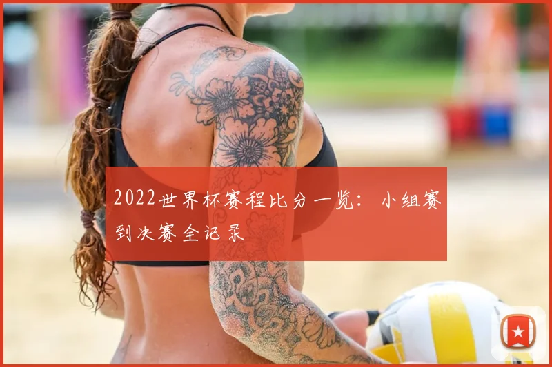 2022世界杯赛程比分一览:小组赛到决赛全记录