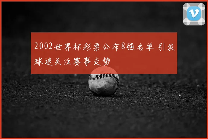2002世界杯彩票公布8强名单 引发球迷关注赛事走势