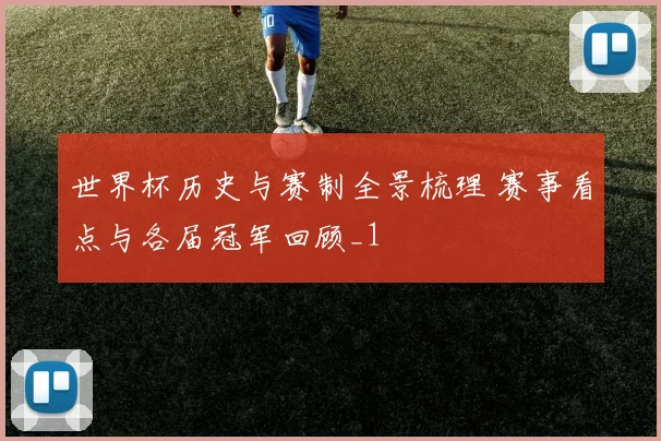 世界杯历史与赛制全景梳理 赛事看点与各届冠军回顾_1